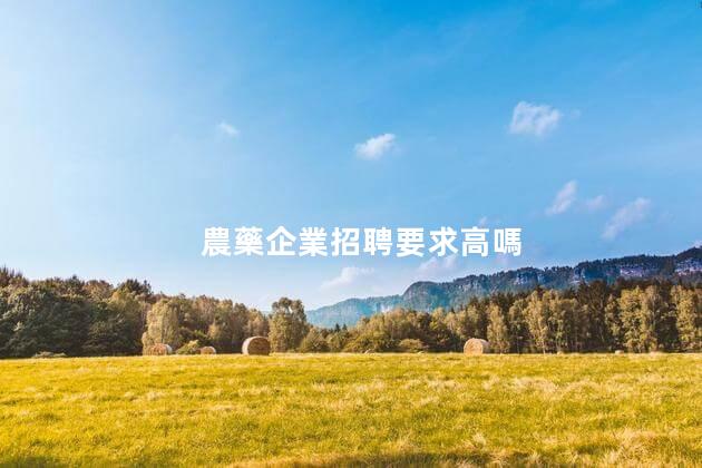 農藥企業招聘要求高嗎